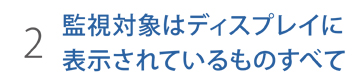 監視対象はディスプレイに表示されているものすべて